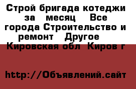 Строй.бригада котеджи за 1 месяц. - Все города Строительство и ремонт » Другое   . Кировская обл.,Киров г.